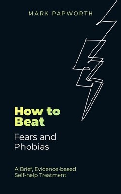 How to Beat Fears and Phobias by Mark Papworth - 9781472148353