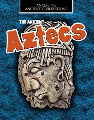 The Ancient Aztecs (Analysing Ancient Civilizations) - Louise Spilsbury