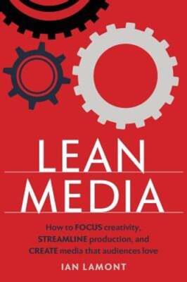 Lean Media: How to focus creativity, streamline production, and create media