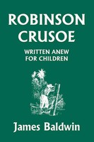 James Baldwin | Robinson Crusoe Written Anew For Children (Yesterday's Classics)