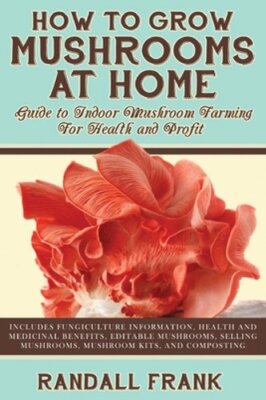 How to Grow Mushrooms at Home: Guide to Indoor Mushroom Farming for Health and