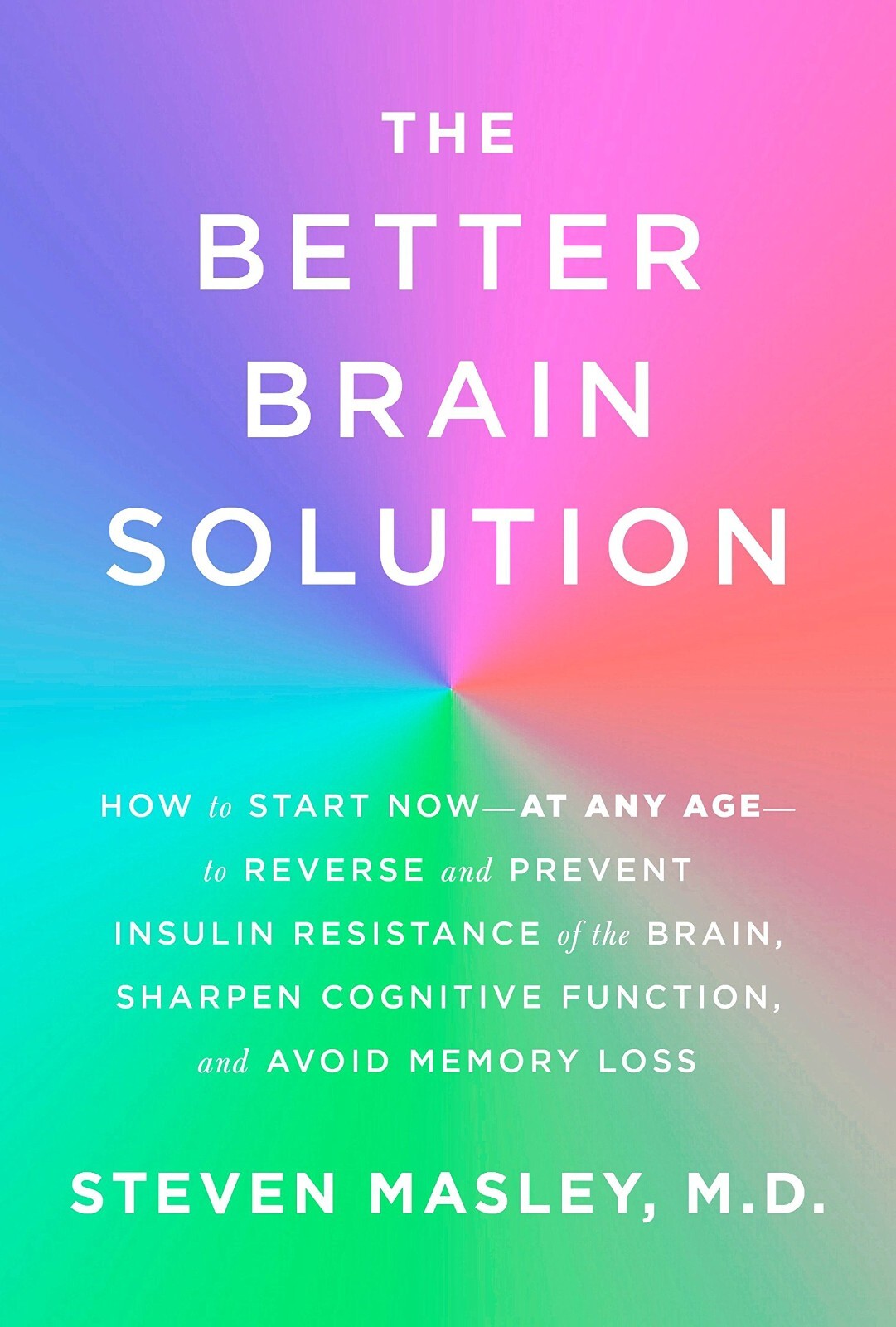 Better Brain Solution: How to Start Now--at Any Age--to Reverse and Prevent NEW