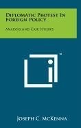 DIPLOMATIC PROTEST IN FOREIGN POLICY: ANALYSIS AND CASE By Joseph C. Mckenna NEW