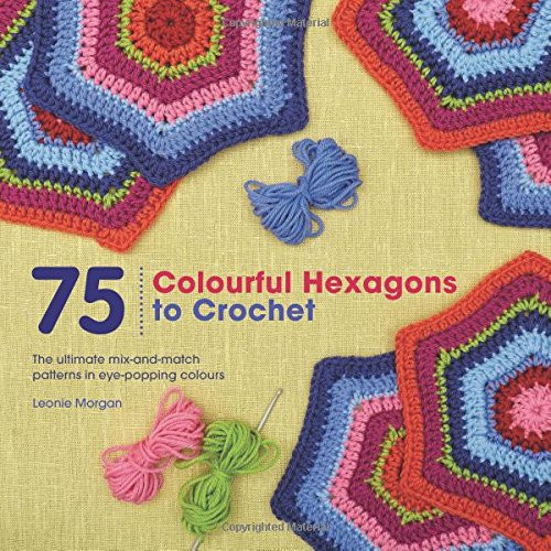 75 Colourful Hexagons to Crochet: The Ultimate Mix-and-Match Pat
