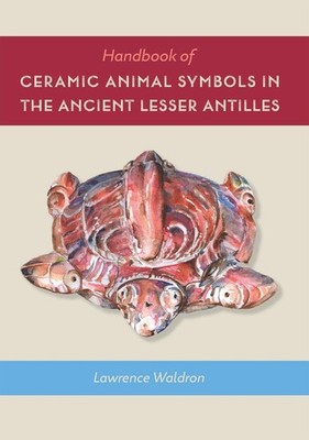 Handbook of Ceramic Animal Symbols in the Ancient Lesser Antilles by Lawrence Wa