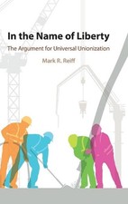 In the Name of Liberty: The Argument for Universal Unionization by Mark R. Reiff