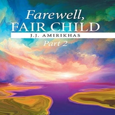 Farewell, Fair Child, Part 2 by J.J. Amirikhas Hardcover Author S