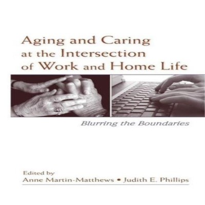 Aging and Caring at the Intersection of Work and Home Life Blurri