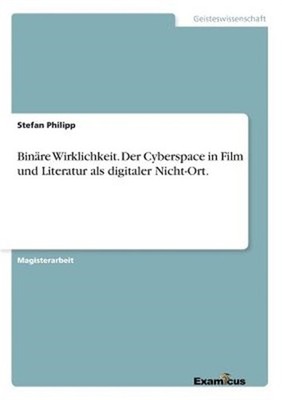 Bin�re Wirklichkeit. Der Cyberspace in Film und Literatur als digitaler Nicht-Or