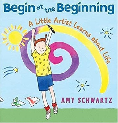 Begin at the Beginning : A Little Artist Learns about Life Amy Sc