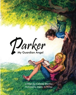 PARKER MY GUARDIAN ANGEL: A CHILDREN'S BOOK WRITTEN BY By Celeste A NEW