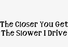 "The Closer You Get The Slower I Drive" Vinyl Decal Sticker Car Window Bumper