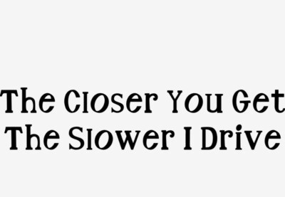 ''The Closer You Get The Slower I Drive'' Vinyl Decal Sticker Car Window Bumper