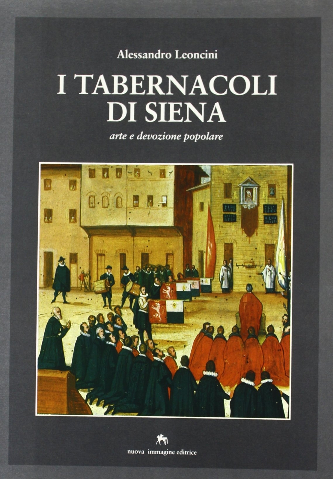 I tabernacoli di Siena. Arte e devozione popolare - [Nuova Immagine Siena]