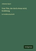Vom This, Der Doch Etwas Wird; ErzäHlung | In GroßDruckschrift | Johanna Spyri