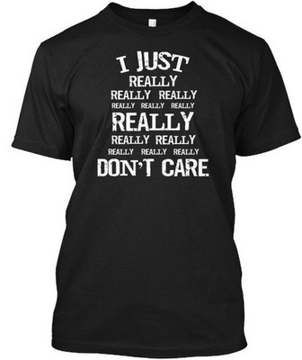Really I Just Dont Care T-Shirt Made in the USA Size S to 5XL