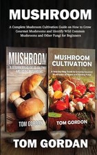 Mushroom: A Complete Mushroom Cultivation Guide on How to Grow Gourmet Mushrooms