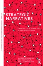 Strategic Narratives : Communication Power and the New World Orde