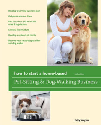 How to Start a Home-Based Pet-Sitting and Dog-Walking Business (Home-Base - GOOD