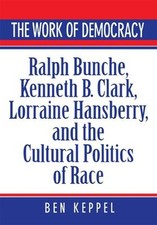 The Work of Democracy : Ralph Bunche, Kenneth B. Clark, Lorraine