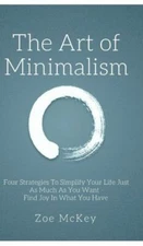 The Art Of Minimalism: Four Strategies To Simplify Your Life Just As Much A...