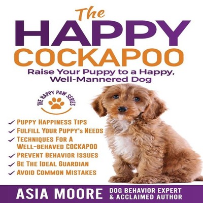 The Happy Cockapoo Raise Your Puppy to a Happy Well-Mannered Dog