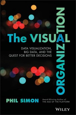 The Visual Organization: Data Visualization, Big Data, and the Quest for Bet...