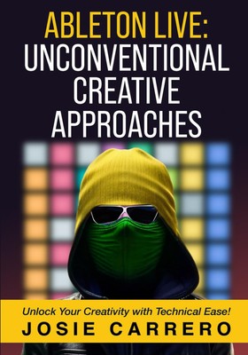 ABLETON LIVE: UNCONVENTIONAL CREATIVE APPROACHES: Unlock Your Cre