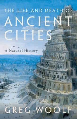 Life and Death of Ancient Cities : A Natural History by Greg Woolf (2022, ...