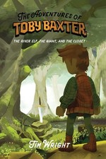 The Adventures of Toby Baxter: The River Elf, The Giant, And The Closet by Tim W