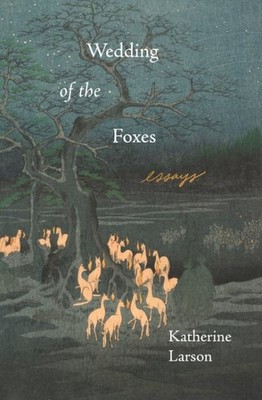 Wedding of the Foxes : Essays, Paperback by Larson, Katherine, Brand New, Fre...