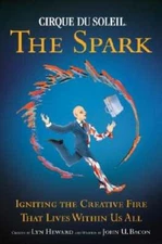 Cirque Du Soleil: The Spark: Igniting the Creative Fire That Lives Within Us All