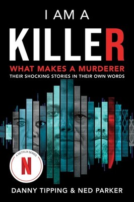 I Am a Killer: What Makes a Murderer: Their Shocking Stories in Their Own Wo...