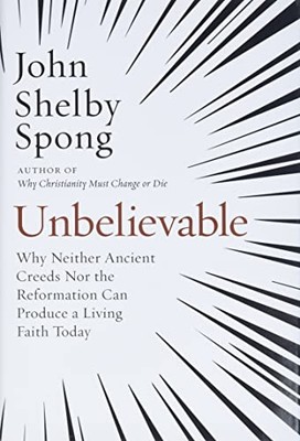 Unbelievable: Why Neither-Ancient Creeds Nor the-Reform - HardBack NEW Spong, Jo