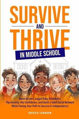 Survive and Thrive in Middle School: Boost Grades, Juggle Busy Schedules, Flip A