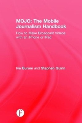 MOJO: The Mobile Journalism Handbook: How to Make Broadcast Videos with an iPhon