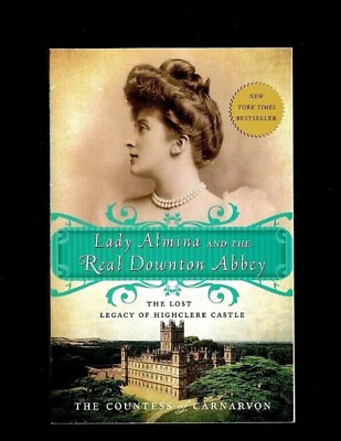  Lady Almina and the Real Downton Abbey : The Lost Legacy of Highclere Castle