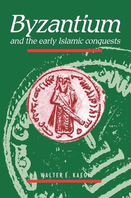Byzantium and the Early Islamic Conquests (Volume 0)