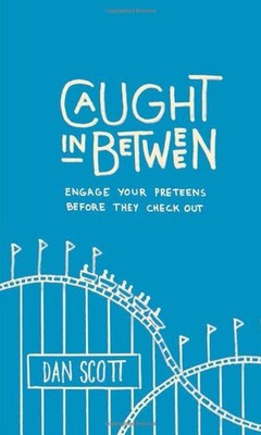 Caught in Between: Engage Your Preteens Before They Check Out by Dan Scott