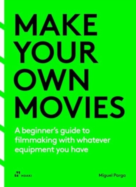 Make Your Own Movies: A Beginner's Guide to Filmmaking with Whatever Equipment