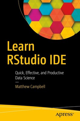 Learn RStudio IDE: Quick, Effective, and Productive Data Science by Campbell