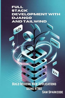 Full Stack Development with Django and Tailwind: Build Modern Web Applications