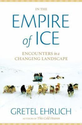 In the Empire of Ice: Encounters in a Changing Landscape by Ehrlich, Gretel