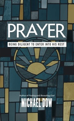 Prayer: Being Diligent to Enter into His Rest Paperback Michael Dow