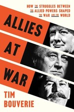 Allies at War : How the Struggles Between the Allied Powers Shaped the War an...