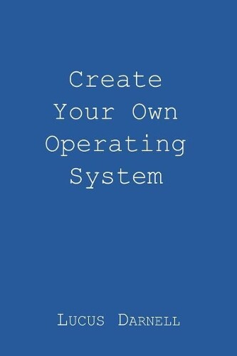 Lucus S Darnell Create Your Own Operating System (Tascabile)