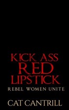 KICK ASS RED LIPSTICK: REBEL WOMEN UNITE By Cat Cantrill *Excellent Condition*