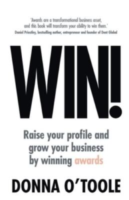 Win!: Raise Your Profile And Grow Your Business By Winning Awards by Donna O'...