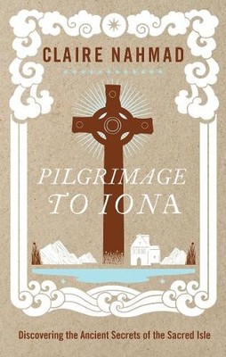 Pilgrimage to Iona: Discovering the Ancient Secrets  by Claire Nahmad 1780286643