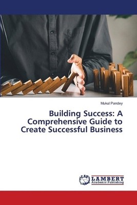 Building Success: A Comprehensive Guide to Create Successful Business by Mukul P